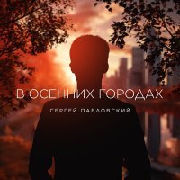 Постер песни Сергей Павловский - В осенних городах