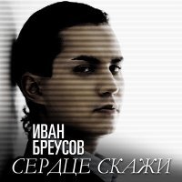 Постер песни Иван Бреусов - Сердце скажи