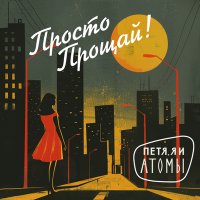 Постер песни Петя, Я и атомы - Просто прощай