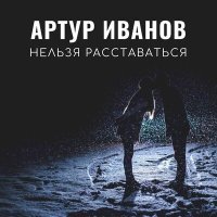 Постер песни Артур Иванов - Нельзя расставаться