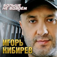 Постер песни Игорь Кибирев - Больше не вдвоём