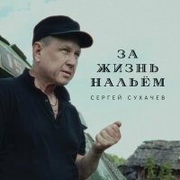 Постер песни Сергей Сухачев - За жизнь нальем