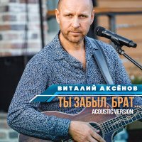 Постер песни Виталий Аксёнов - Ты забыл, брат... (Acoustic Version)
