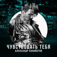 Постер песни Александр Панайотов - Чувствовать тебя