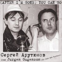 Постер песни Сергей Арутюнов, Jurgen Gugenson - (After I'm Gone) You Can Go