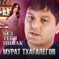 Постер песни Мурат Тхагалегов - Без тебя никак