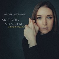 Постер песни мария шабанова - любовь должна остаться