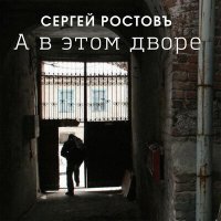 Постер песни Сергей Ростовъ - А в этом дворе