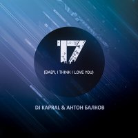 Постер песни DJ Kapral, Антон Балков - 17 (Baby, I Think I Love You)