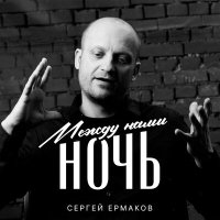 Постер песни Сергей Ермаков - Между нами ночь