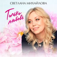 Постер песни Светлана Михайлова - Только любовь