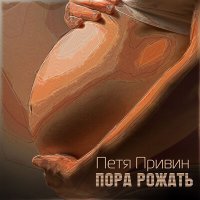 Постер песни Петя Привин - Пора рожать (Explicit Version)