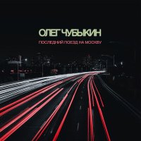 Постер песни Олег Чубыкин - Последний поезд на Москву