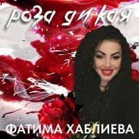 Постер песни Фатима Хаблиева - Роза дикая