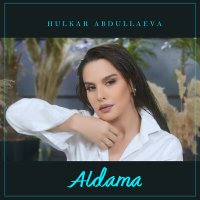 Постер песни Хулкар Абдуллаева - Aldama