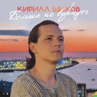 Постер песни Кирилл Шихов - Больше не вернуть