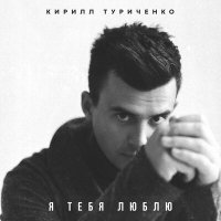 Постер песни Кирилл Туриченко - Я тебя люблю