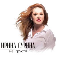 Постер песни Ирина Сурина - Грустить не надо
