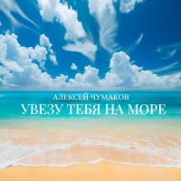 Постер песни Алексей Чумаков - Увезу тебя на море