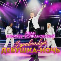 Постер песни Иван Ильичёв-Волкановский - Здравствуй, девушка-ночь