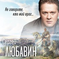 Постер песни Сергей Любавин - Не говорите, кто мой враг...