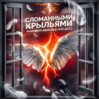 Постер песни АНАТОЛИЙ ИВАНОВ & МОЁ ДЕЛО - Сломанными крыльями