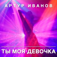 Постер песни Артур Иванов - Ты моя девочка