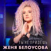 Постер песни Женя Белоусова - Ты не придёшь