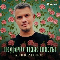 Постер песни Денис Леонов - Подарю тебе цветы