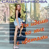 Постер песни Саша Рычкова - Ты идёшь ко мне с цветами