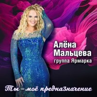Постер песни Алёна Мальцева и группа Ярмарка - Ты моё предназначение