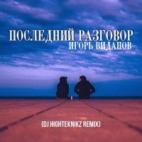 Постер песни Игорь Виданов, Dj Highteknikz - Последний разговор (Dj Highteknikz Remix)