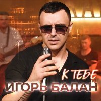 Постер песни Игорь Балан - К тебе