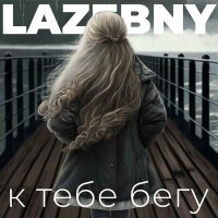 Постер песни LAZEBNY - к тебе бегу