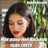 Постер песни Вадим Кузема – Моя жена - Мое Восьмое чудо света