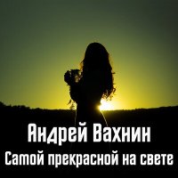 Постер песни Андрей Вахнин - Самой прекрасной на свете