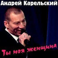 Постер песни Андрей Карельский - Ты моя женщина