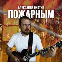 Постер песни Александр Охотин - Пожарным