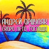 Постер песни Андрей Оршуляк - Скоро лето, господа